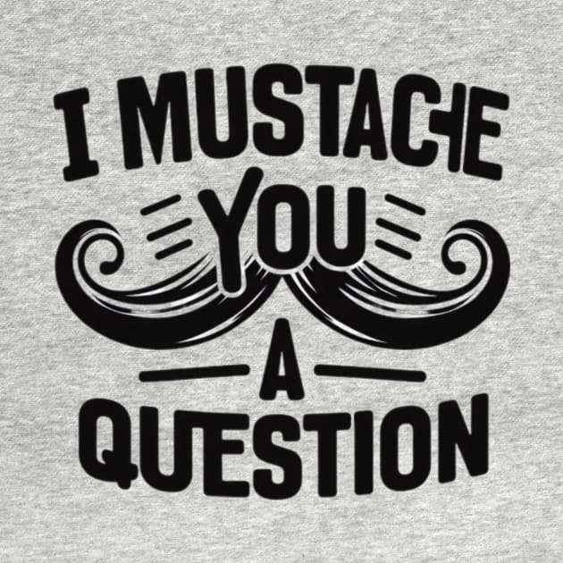 I Mustache You a Question by Donut Duster Designs